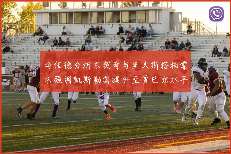 海伍德分析东契奇与里夫斯搭档需求强调凯斯勒需提升至贾巴尔水平