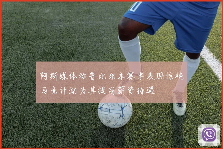 阿斯媒体称普比尔本赛季表现惊艳马竞计划为其提高薪资待遇
