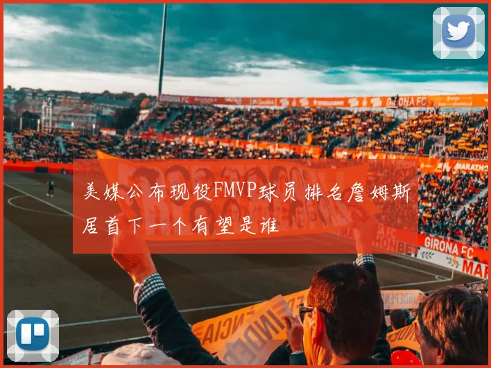 美媒公布现役FMVP球员排名詹姆斯居首下一个有望是谁