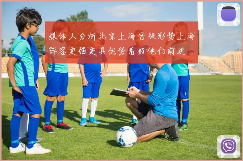 媒体人分析北京上海晋级形势上海阵容更强更具优势看好他们前进